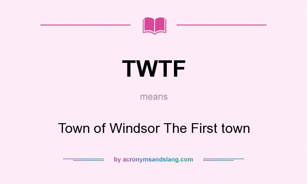 What does TWTF mean? It stands for Town of Windsor The First town