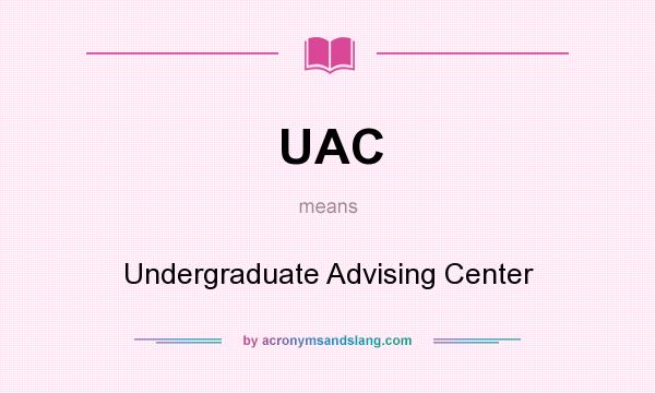 What does UAC mean? It stands for Undergraduate Advising Center