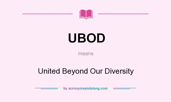 What does UBOD mean? It stands for United Beyond Our Diversity