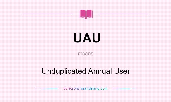 What does UAU mean? It stands for Unduplicated Annual User