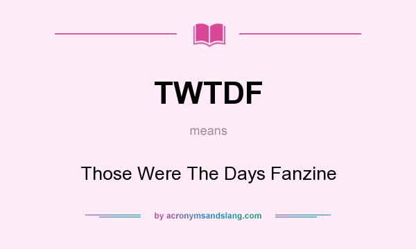 What does TWTDF mean? It stands for Those Were The Days Fanzine