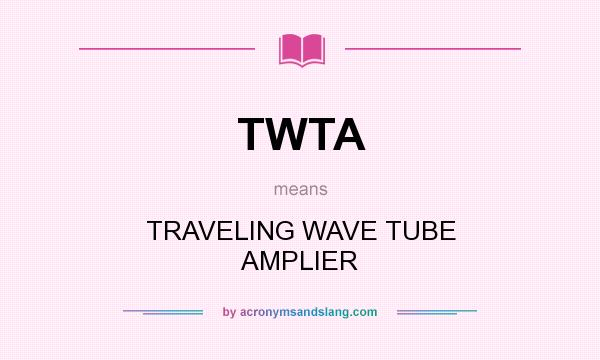 What does TWTA mean? It stands for TRAVELING WAVE TUBE AMPLIER
