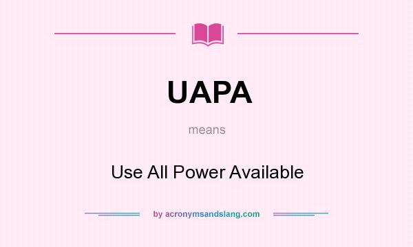 What does UAPA mean? It stands for Use All Power Available
