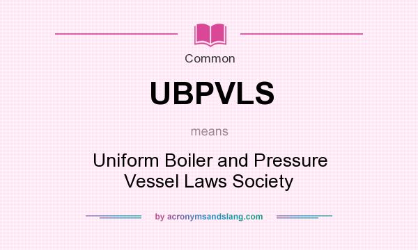 What does UBPVLS mean? It stands for Uniform Boiler and Pressure Vessel Laws Society