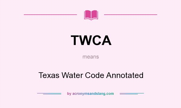 What does TWCA mean? It stands for Texas Water Code Annotated