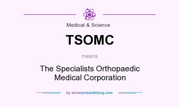 What does TSOMC mean? It stands for The Specialists Orthopaedic Medical Corporation
