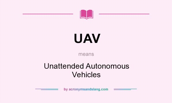What does UAV mean? It stands for Unattended Autonomous Vehicles
