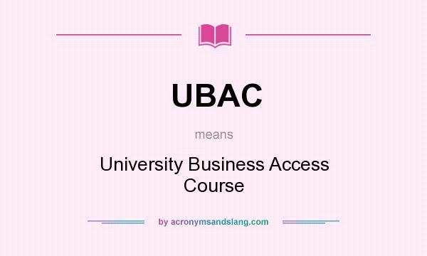 What does UBAC mean? It stands for University Business Access Course