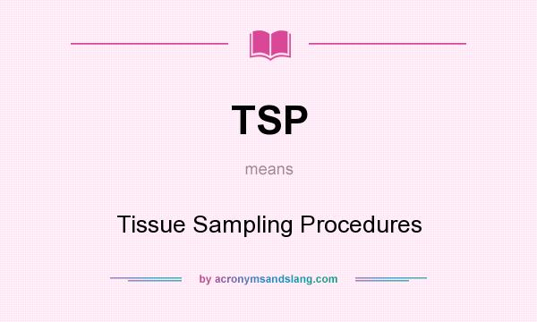 What does TSP mean? It stands for Tissue Sampling Procedures