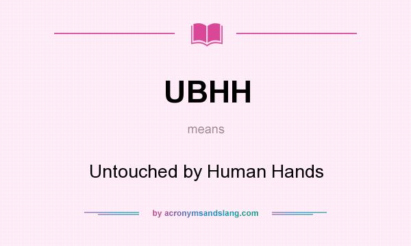 What does UBHH mean? It stands for Untouched by Human Hands