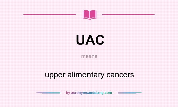 What does UAC mean? It stands for upper alimentary cancers