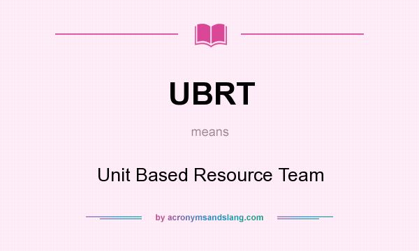What does UBRT mean? It stands for Unit Based Resource Team