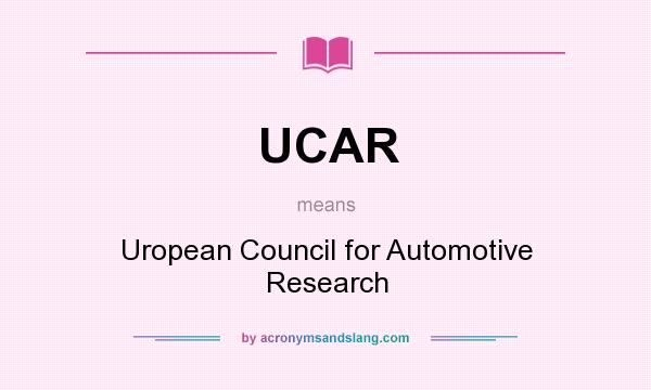 What does UCAR mean? It stands for Uropean Council for Automotive Research