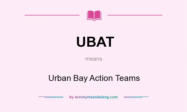 What does UBAT mean? It stands for Urban Bay Action Teams