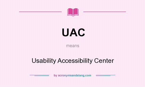 What does UAC mean? It stands for Usability Accessibility Center