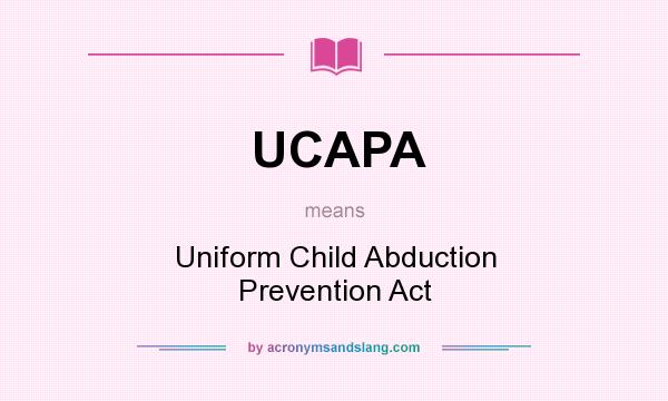 What does UCAPA mean? It stands for Uniform Child Abduction Prevention Act