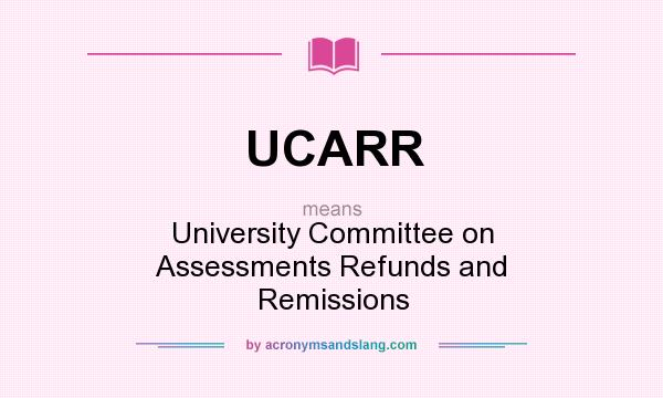 What does UCARR mean? It stands for University Committee on Assessments Refunds and Remissions