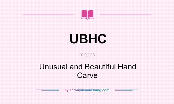 What does UBHC mean? It stands for Unusual and Beautiful Hand Carve