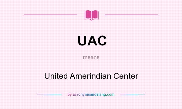 What does UAC mean? It stands for United Amerindian Center