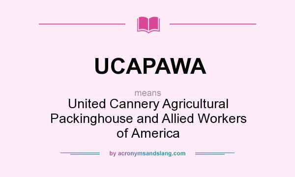 What does UCAPAWA mean? It stands for United Cannery Agricultural Packinghouse and Allied Workers of America
