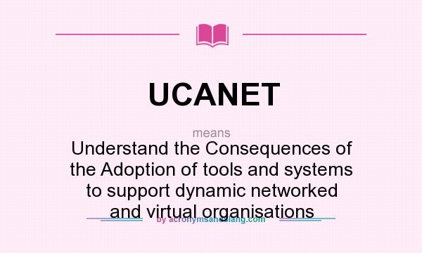 What does UCANET mean? It stands for Understand the Consequences of the Adoption of tools and systems to support dynamic networked and virtual organisations