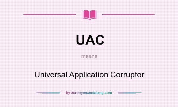 What does UAC mean? It stands for Universal Application Corruptor