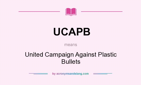 What does UCAPB mean? It stands for United Campaign Against Plastic Bullets
