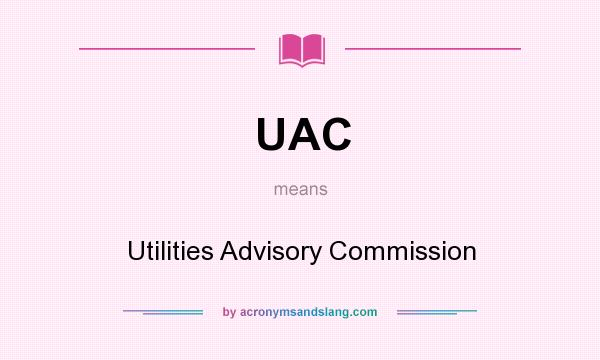 What does UAC mean? It stands for Utilities Advisory Commission