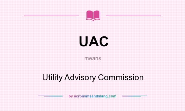 What does UAC mean? It stands for Utility Advisory Commission
