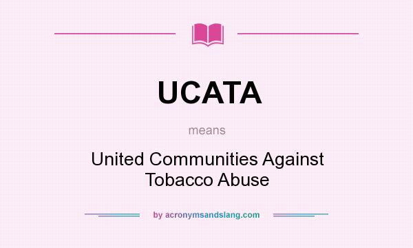 What does UCATA mean? It stands for United Communities Against Tobacco Abuse