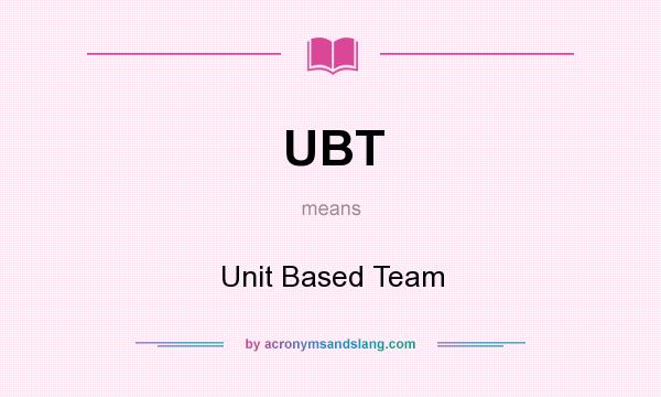 What does UBT mean? It stands for Unit Based Team