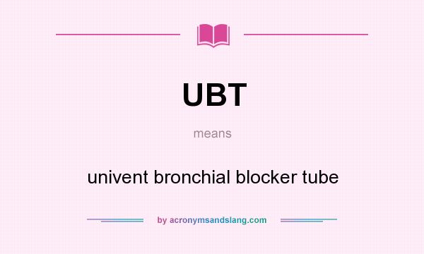 What does UBT mean? It stands for univent bronchial blocker tube