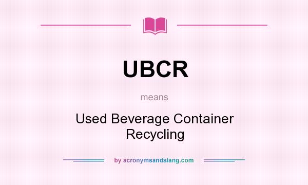 What does UBCR mean? It stands for Used Beverage Container Recycling