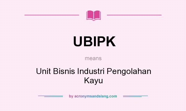 What does UBIPK mean? It stands for Unit Bisnis Industri Pengolahan Kayu