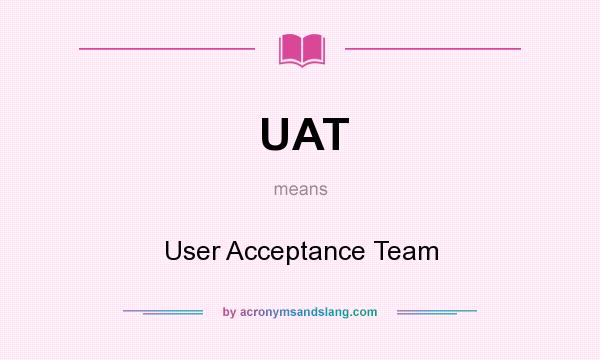 What does UAT mean? It stands for User Acceptance Team