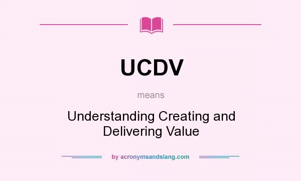 What does UCDV mean? It stands for Understanding Creating and Delivering Value