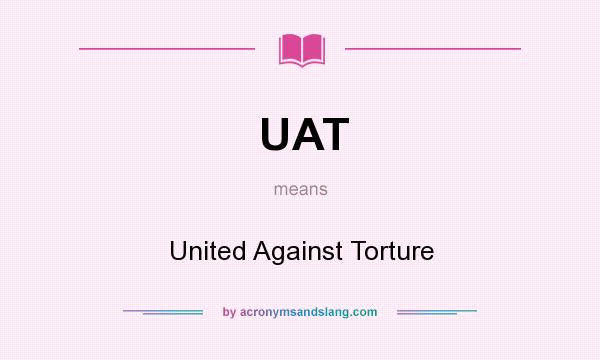 What does UAT mean? It stands for United Against Torture