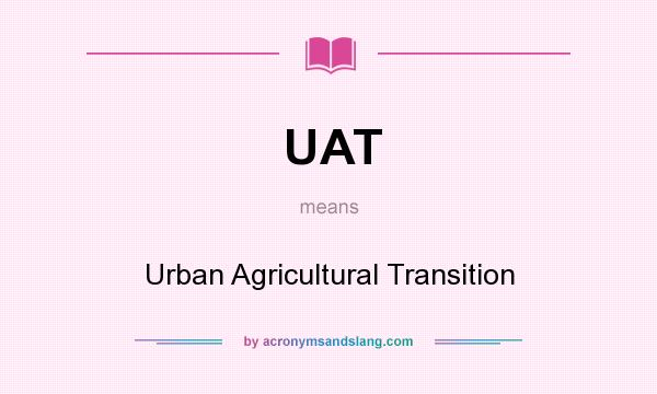 What does UAT mean? It stands for Urban Agricultural Transition