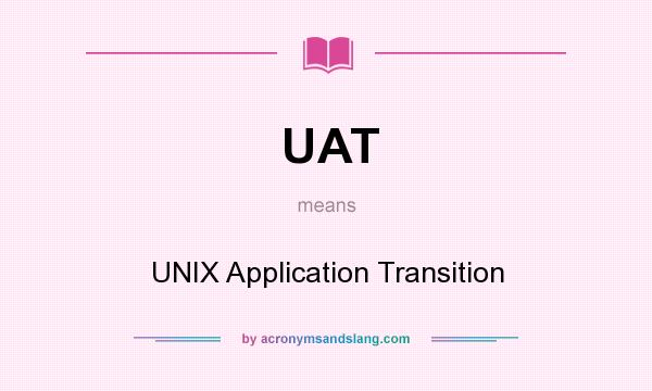 What does UAT mean? It stands for UNIX Application Transition