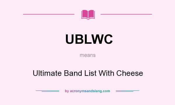 What does UBLWC mean? It stands for Ultimate Band List With Cheese