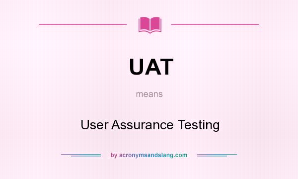 What does UAT mean? It stands for User Assurance Testing