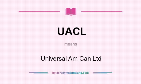 What does UACL mean? It stands for Universal Am Can Ltd