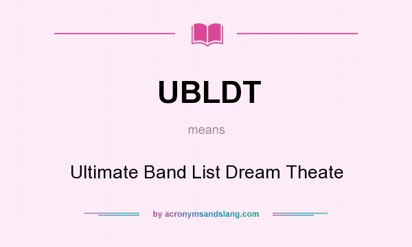 What does UBLDT mean? It stands for Ultimate Band List Dream Theate