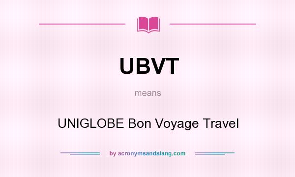 What does UBVT mean? It stands for UNIGLOBE Bon Voyage Travel