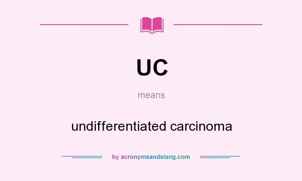 What does UC mean? It stands for undifferentiated carcinoma