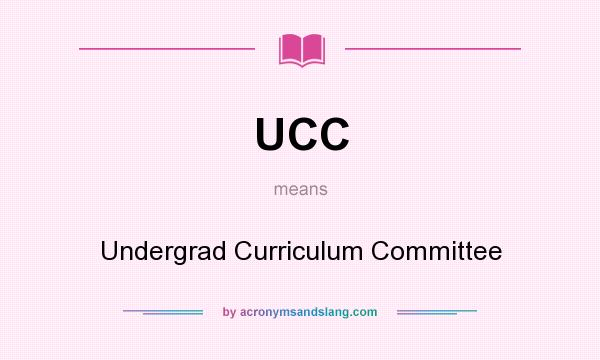 What does UCC mean? It stands for Undergrad Curriculum Committee