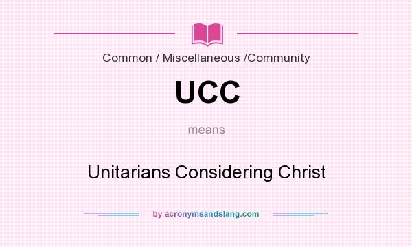 What does UCC mean? It stands for Unitarians Considering Christ