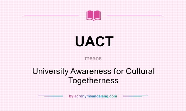 What does UACT mean? It stands for University Awareness for Cultural Togetherness