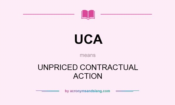 What does UCA mean? It stands for UNPRICED CONTRACTUAL ACTION