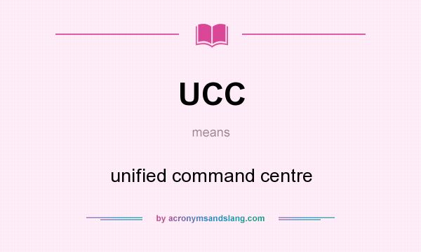 What does UCC mean? It stands for unified command centre